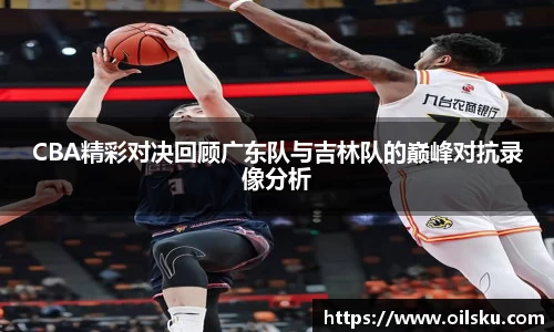 CBA精彩对决回顾广东队与吉林队的巅峰对抗录像分析