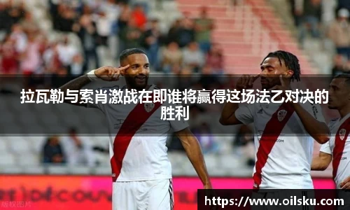 拉瓦勒与索肖激战在即谁将赢得这场法乙对决的胜利