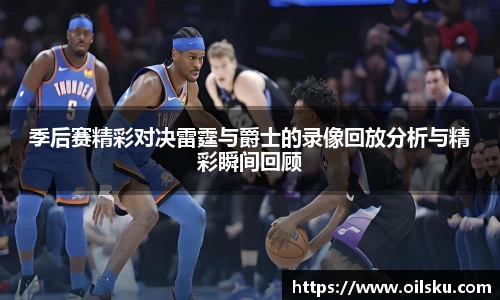 季后赛精彩对决雷霆与爵士的录像回放分析与精彩瞬间回顾